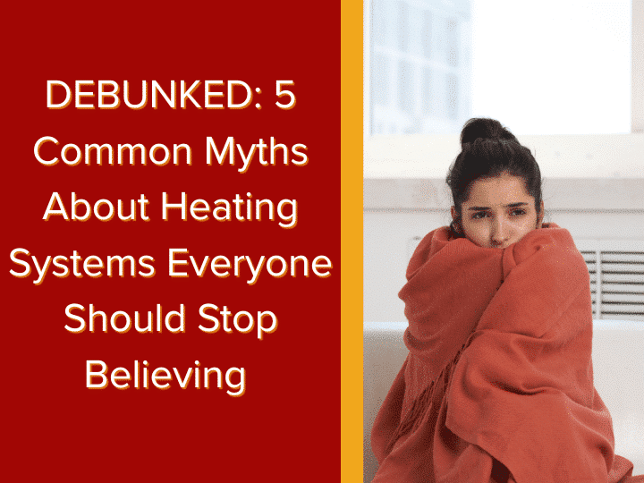 DEBUNKED: 5 Common Myths About Heating Systems Everyone Should Stop Believing
